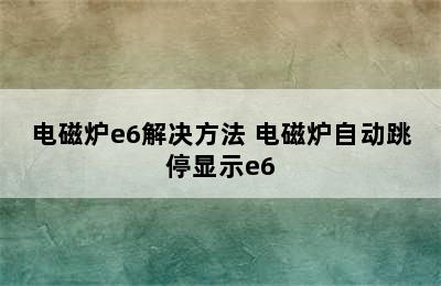 电磁炉e6解决方法 电磁炉自动跳停显示e6